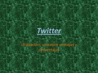 Twitter
Utilización, concepto ventajas y
           desventajas
 