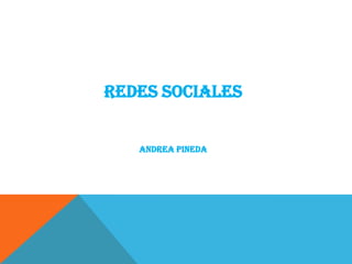 REDES SOCIALES


   ANDREA PINEDA
 