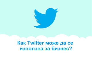 will be stated here that is clarifying and inspiring
Как Twitter може да се
използва за бизнес?
 