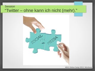 Session
“Twitter – ohne kann ich nicht (mehr).”
MDG Online-Camp 2013, Würzburg
 