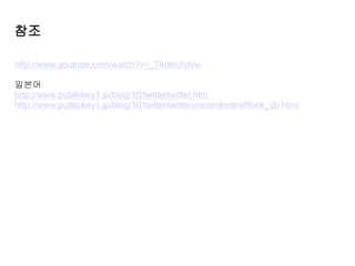 http://www.youtube.com/watch?v=_7KdeUIvlvw
일본어
http://www.publickey1.jp/blog/10/twittertwitter.htm
http://www.publickey1.jp/blog/10/twittertwitterunicornkestrelflock_db.html
참조
 