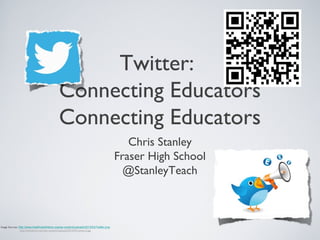 Twitter:
Connecting Educators
Connecting Educators
Chris Stanley
Fraser High School
@StanleyTeach
Image Sources: http://www.healthcarehistory.org/wp-content/uploads/2013/03/Twitter.png
http://edudemic.com/wp-content/uploads/2013/04/twitter2.jpg
 