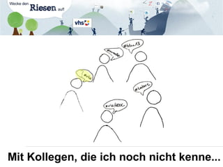 Mit Kollegen, die ich noch nicht kenne...
 