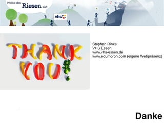 Danke
Stephan Rinke
VHS Essen
www.vhs-essen.de
www.edumorph.com (eigene Webpräsenz)
 