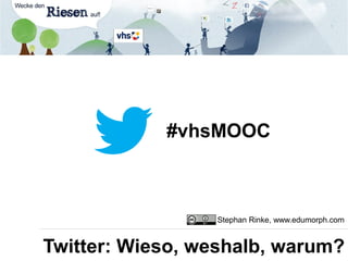 #vhsMOOC
Twitter: Wieso, weshalb, warum?
Stephan Rinke, www.edumorph.com
 