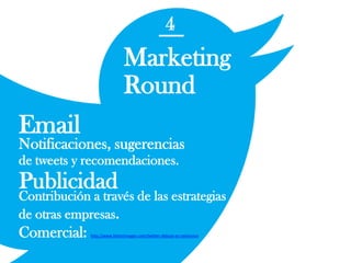 4
Marketing
Round
Email
Notificaciones, sugerencias
de tweets y recomendaciones.
Publicidad
Contribución a través de las estrategias
de otras empresas.
Comercial: http://www.bitsenimagen.com/twitter-debuta-en-television
 