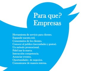 Herramienta de servicio para clientes.
Expandir nuestra red.
Comentarios de los clientes.
Conocer al publico (necesidades y gustos).
Un método promocional.
Fidel izar la marca.
Interacción competencia.
Anunciar eventos.
Oportunidades de negocios.
Comunicarse de manera interna.
Para que?
Empresas
 