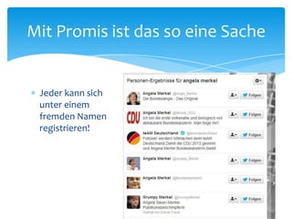 Mit Promis ist das so eine Sache 
 Jeder kann sich 
unter einem 
fremden Namen 
registrieren! 
 