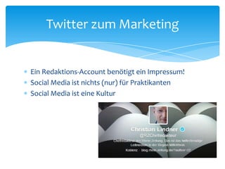 Twitter zum Marketing 
 Ein Redaktions-Account benötigt ein Impressum! 
 Social Media ist nichts (nur) für Praktikanten 
 Social Media ist eine Kultur 
 