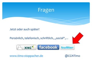 Fragen 
Jetzt oder auch später! 
Persönlich, telefonisch, schriftlich, „social“,… 
www.timo-stoppacher.de @CGNTimo 
 