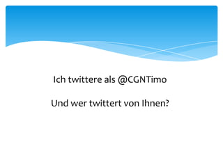 Ich twittere als @CGNTimo 
Und wer twittert von Ihnen? 
 