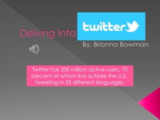 Twitter has 200 million active users, 70
percent of whom live outside the U.S.,
tweeting in 35 different languages.

 