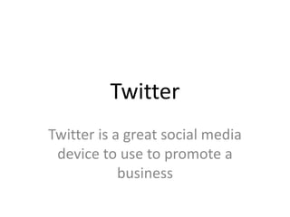 Twitter
Twitter is a great social media
device to use to promote a
business

 