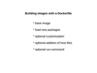 Building images with a Dockerfile
* base image
* load new packages
* optional customization
* optional addition of host files
* optional run command

 