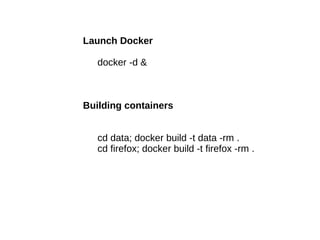 Launch Docker
docker -d &

Building containers
cd data; docker build -t data -rm .
cd firefox; docker build -t firefox -rm .

 
