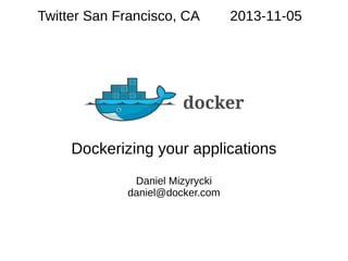 Twitter San Francisco, CA

2013-11-05

docker
Dockerizing your applications
Daniel Mizyrycki
daniel@docker.com

 