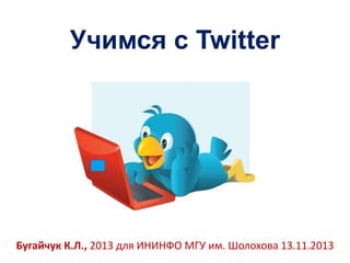 Учимся с Twitter

Бугайчук К.Л., 2013 для ИНИНФО МГУ им. Шолохова 13.11.2013

 