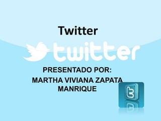 Twitter
PRESENTADO POR:
MARTHA VIVIANA ZAPATA
MANRIQUE

 