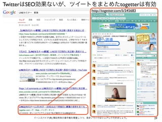 TwitterはSEO効果ないが、ツイートをまとめたtogetterは有効
http://togetter.com/li/545683

HPへ誘導

イーンスパイア(株) 横田秀珠の著作権を尊重しつつ、是非ノウハウはシェアして行きましょう。

29

 