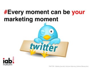 #Every moment can be your
marketing moment!

TWITTER	
  -­‐	
  Ma*a	
  Cecco*,	
  Antonio	
  Adorisio,	
  Andrea	
  Manacchini	
  

 