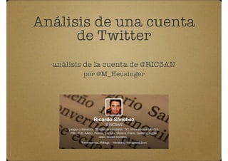 Análisis de una cuenta
de Twitter
análisis de la cuenta de @RIC5AN
por @M_Heusinger

 