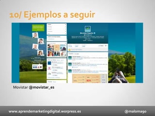 10/ Ejemplos a seguir

Movistar @movistar_es

www.aprendemarketingdigital.worpress.es

@maloma90

 