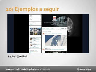 10/ Ejemplos a seguir

Redbull @redbull

www.aprendemarketingdigital.worpress.es

@maloma90

 