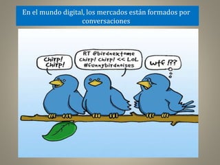 En el mundo digital, los mercados están formados por
conversaciones

 