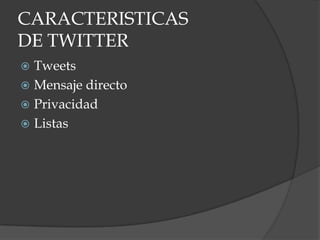 CARACTERISTICAS
DE TWITTER
Tweets
Mensaje directo
Privacidad
Listas