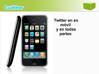 Twitter en en
móvil
y en todas
partes
 