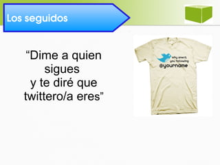 “Dime a quien
sigues
y te diré que
twittero/a eres”
Los seguidos 
 