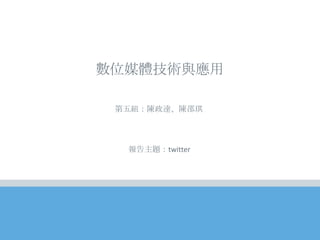 第五組：陳政達、陳邵琪
數位媒體技術與應用
報告主題：twitter
 
