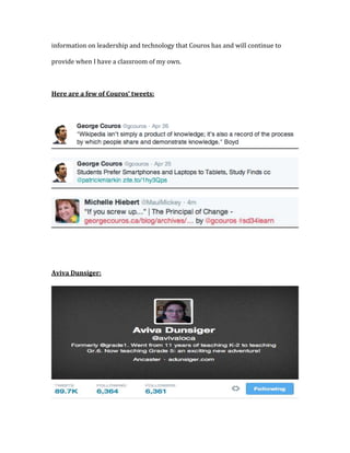 information on leadership and technology that Couros has and will continue to
provide when I have a classroom of my own.
Here are a few of Couros’ tweets:
Aviva Dunsiger:
 