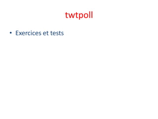 twtpoll
• Exercices et tests
 