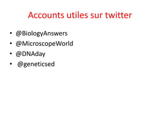 Accounts utiles sur twitter
• @BiologyAnswers
• @MicroscopeWorld
• @DNAday
• @geneticsed
 