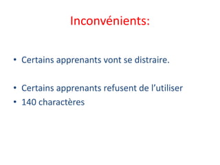 Inconvénients:
• Certains apprenants vont se distraire.
• Certains apprenants refusent de l’utiliser
• 140 charactères
 