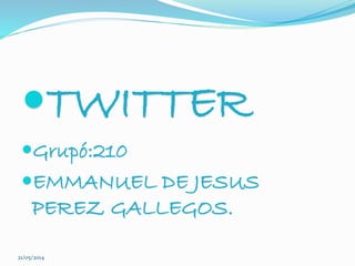 TWITTER
Grupó:210
EMMANUEL DE JESUS
PEREZ GALLEGOS.
21/05/2014
 