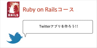 RRuubbyy	 	 oonn	 	 RRaaiillssコース
	 	 	 	 



	 	 	 	 TTwwiitttteerrアプリを作ろう!!!!



 