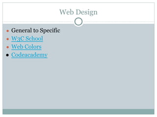 Web Design
● General to Specific
● W3C School
● Web Colors
● Codeacademy
 