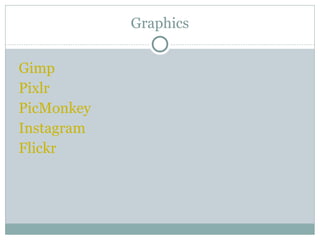 Graphics
Gimp
Pixlr
PicMonkey
Instagram
Flickr
 
