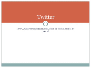 HTTP://WWW.MACKCOLLIER.COM/COST-OF-SOCIAL-MEDIA-IN-
2012/
Twitter
 