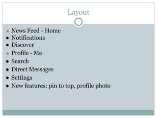 Layout
● News Feed - Home
● Notifications
● Discover
● Profile - Me
● Search
● Direct Messages
● Settings
● New features: pin to top, profile photo
 