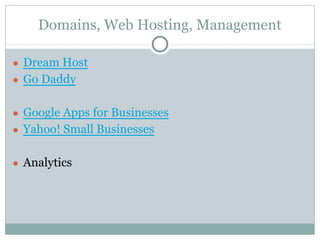 Domains, Web Hosting, Management
● Dream Host
● Go Daddy
● Google Apps for Businesses
● Yahoo! Small Businesses
● Analytics
 