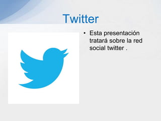 • Esta presentación
tratará sobre la red
social twitter .
Twitter
 