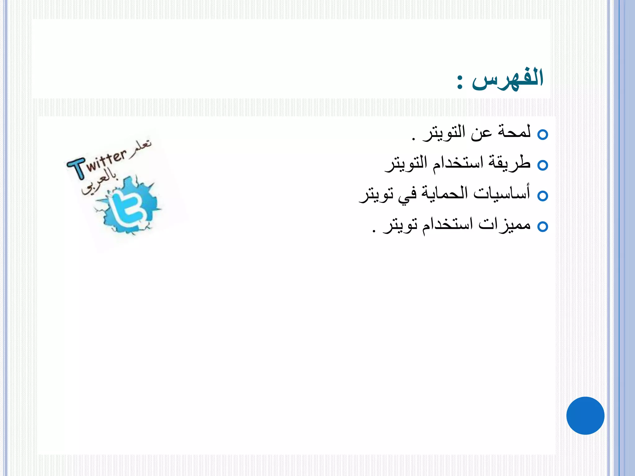 ‫الفهرس‬:
‫التويتر‬ ‫عن‬ ‫لمحة‬.
‫استخدام‬ ‫طريقة‬‫التويتر‬
‫في‬ ‫الحماية‬ ‫أساسيات‬‫تويتر‬
‫استخدام‬ ‫مميزات‬‫تويتر‬.
 