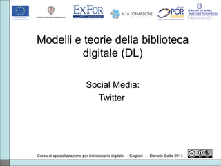 Modelli e teorie della biblioteca
digitale (DL)
Social Media:
Twitter
Corso di specializzazione per bibliotecario digitale -- Cagliari -- Daniele Satta 2014
 