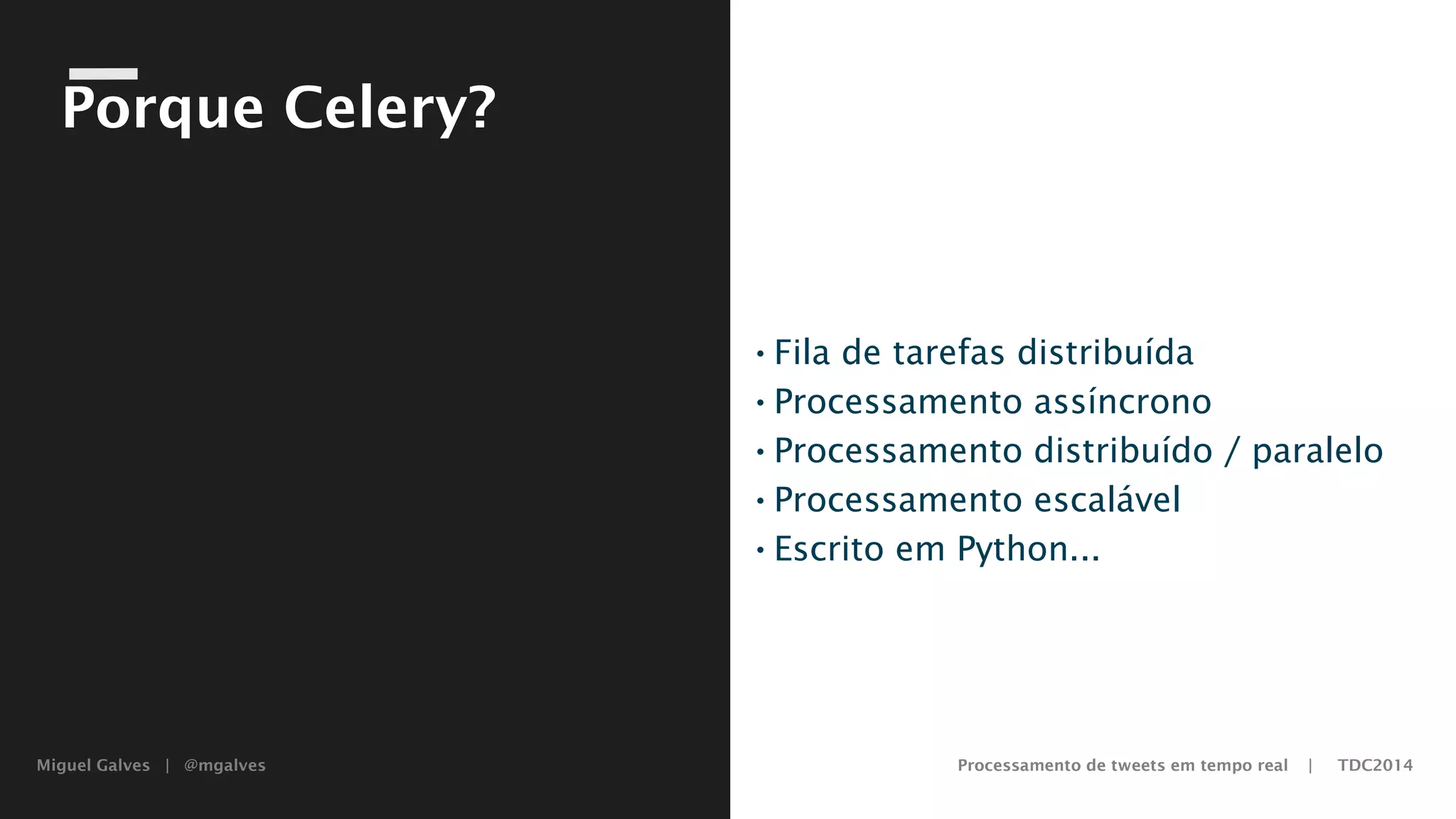 Miguel Galves | @mgalves Processamento de tweets em tempo real | TDC2014
Porque Celery?
•Fila de tarefas distribuída
•Processamento assíncrono
•Processamento distribuído / paralelo
•Processamento escalável
•Escrito em Python...
Saturday, August 9, 14
 