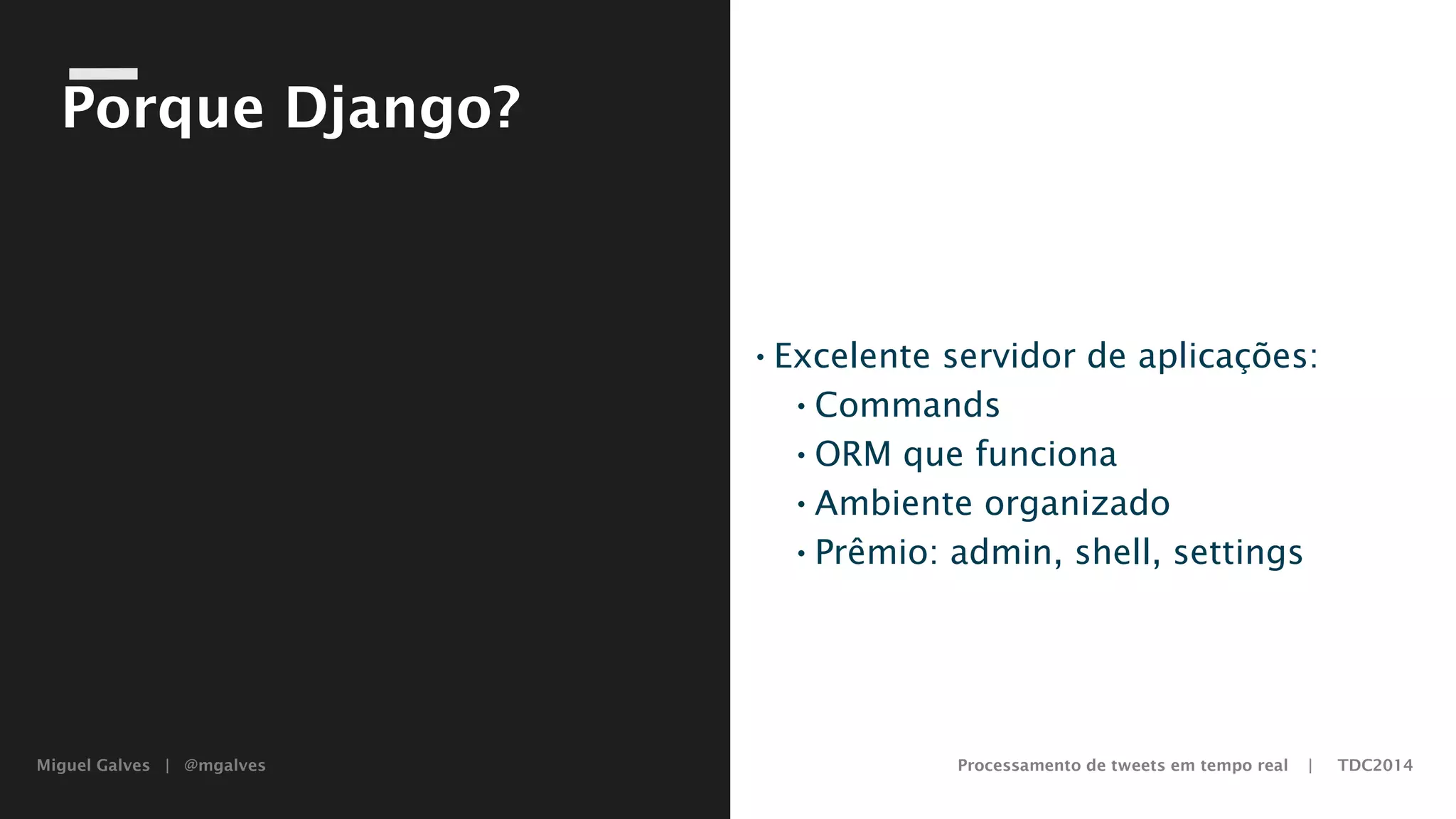 Miguel Galves | @mgalves Processamento de tweets em tempo real | TDC2014
Porque Django?
•Excelente servidor de aplicações:
•Commands
•ORM que funciona
•Ambiente organizado
•Prêmio: admin, shell, settings
Saturday, August 9, 14
 