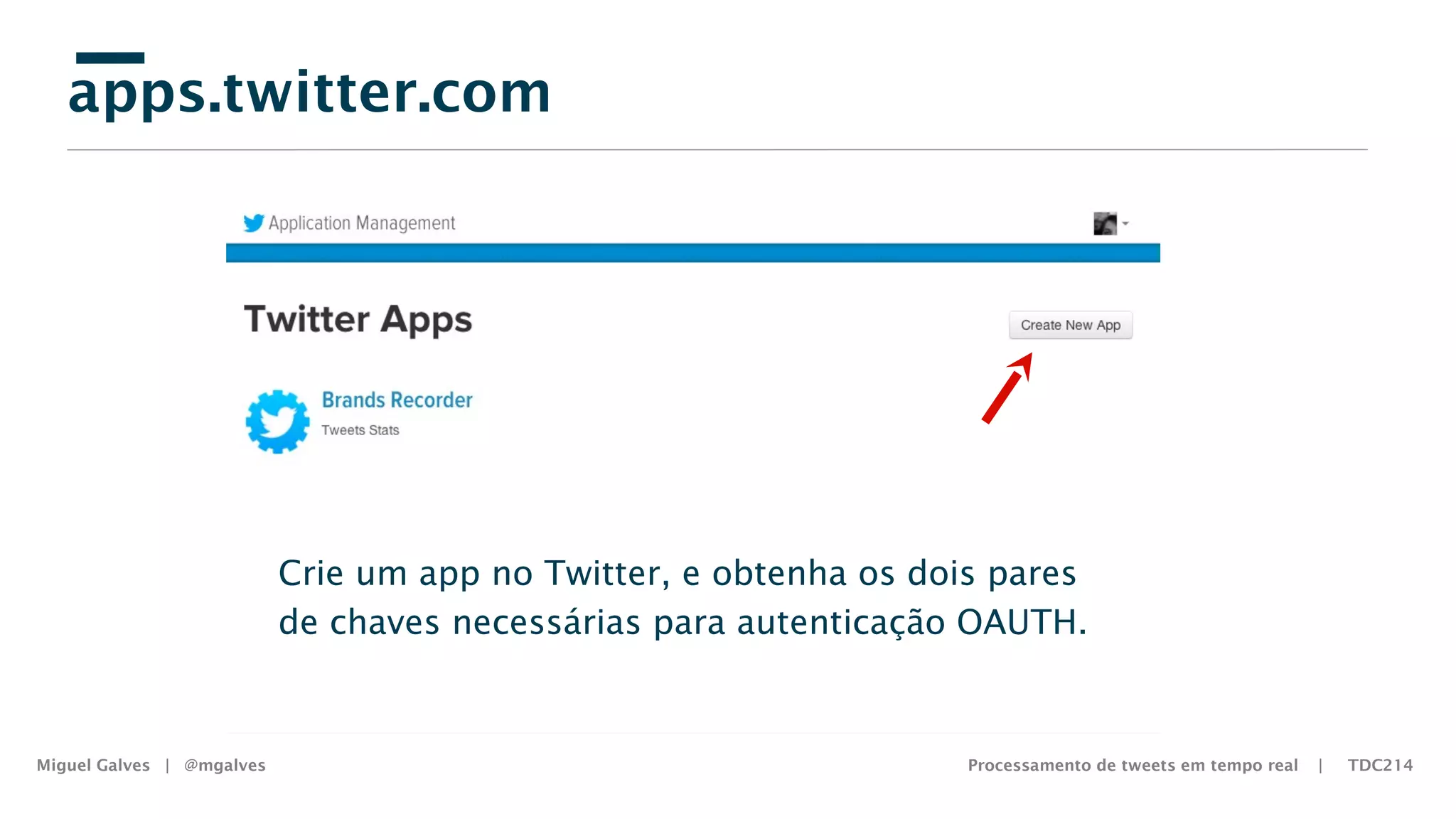 apps.twitter.com
Miguel Galves | @mgalves Processamento de tweets em tempo real | TDC214
Crie um app no Twitter, e obtenha os dois pares
de chaves necessárias para autenticação OAUTH.
Saturday, August 9, 14
 