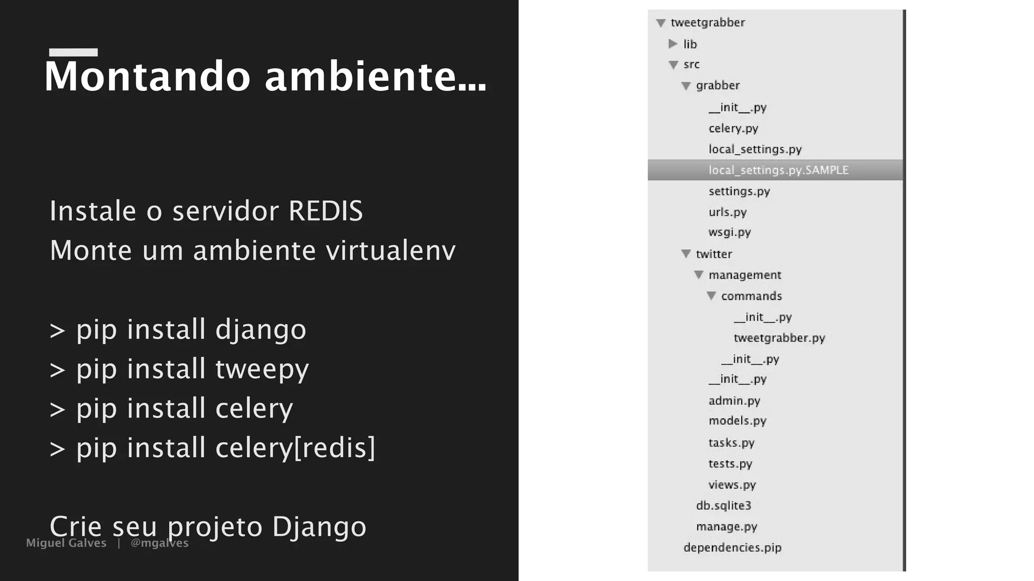 Miguel Galves | @mgalves
Montando ambiente...
Instale o servidor REDIS
Monte um ambiente virtualenv
> pip install django
> pip install tweepy
> pip install celery
> pip install celery[redis]
Crie seu projeto Django
Saturday, August 9, 14
 